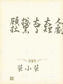 顾总太太人把你拉黑了短剧