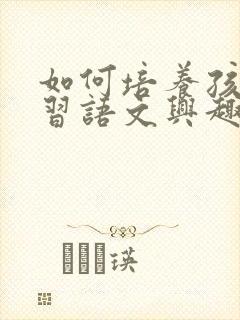 如何培养孩子学习语文兴趣