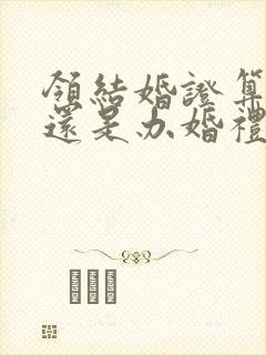 领结婚证算结婚还是办婚礼算结婚封面