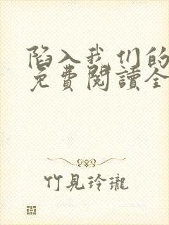 陷入我们的热恋免费阅读全文