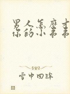 男人怎么才能让你的小弟弟变的更硬