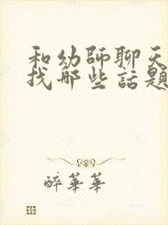 和幼师聊天应该找哪些话题