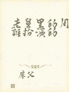 老舅里的周小姐谁扮演的