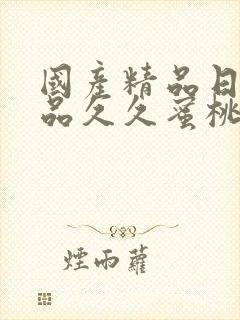 国产精品日韩精品久久蜜桃