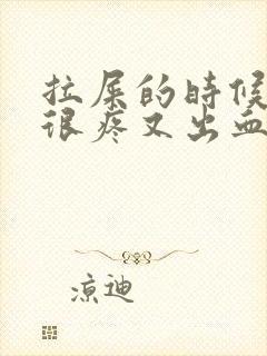 拉屎的时候肛门很疼又出血