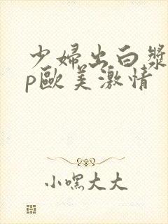 少妇出白浆18p欧美激情