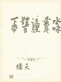 下体流黄水并且带有腥臭味