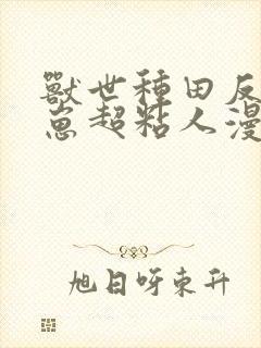 兽世种田反派崽崽超粘人漫画免费下拉式