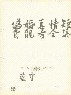 伪婚真情短剧免费观看全集