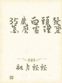 35岁白头发多怎么处理变黑封面