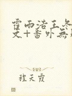 霍雨浩王冬儿全文+番外无删减