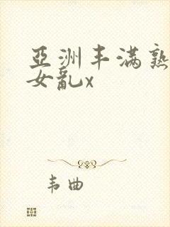 亚洲丰满熟妇熟女乱x