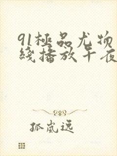 91极品尤物在线播放午夜大胆