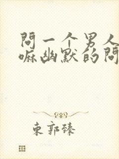 问一个男人在干嘛幽默的问