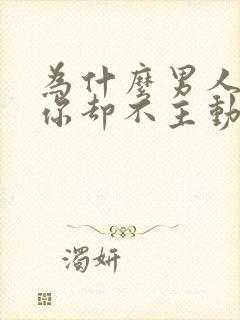 为什么男人喜欢你却不主动联系你