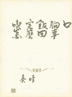 吃完饭胸口闷疼怎么回事