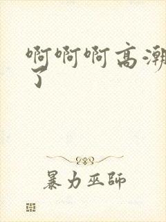 啊啊啊高潮喷水了