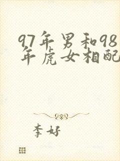 97年男和98年虎女相配好不好