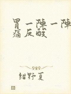 胃一阵一阵的绞痛反酸