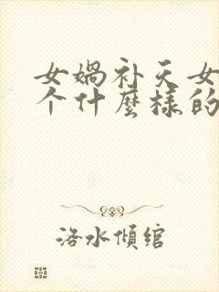 女娲补天女娲是个什么样的人