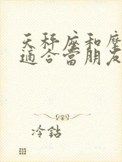 天秤座和摩羯座适合当朋友吗封面