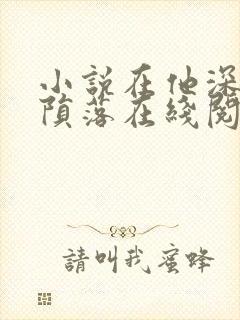 小说在他深情中陨落在线阅读