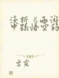 浅析《西游记》中孙悟空的人物形象