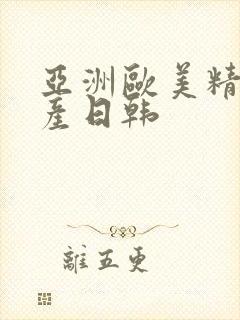 亚洲欧美精品国产日韩