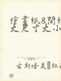 绘画纸8开纸多大尺寸大小封面