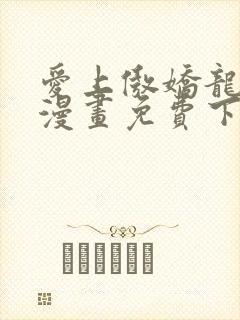 爱上傲娇龙王爷漫画免费下拉式