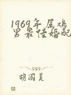 1969年属鸡男最佳婚配属相