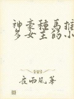 神豪种马推到众多女主的小说
