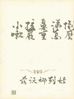 小孩鼻涕倒流咳嗽严重怎么办