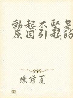 勃起不坚是什么原因引起的呢