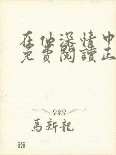 在他深情中陨落免费阅读正版