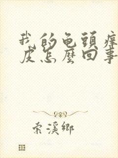 我的龟头痒还脱皮怎么回事