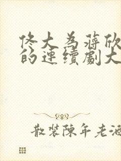 佟大为蒋欣主演的连续剧大全