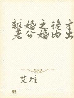 离婚之后才发现老公婚内出轨