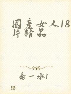 国产女人18毛片精品
