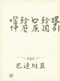 嘴干口干眼干是什么原因引起的