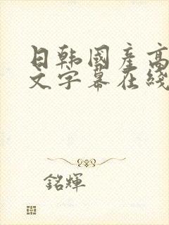 日韩国产高清中文字幕在线播放