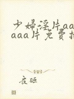 少妇淫片aaaaaa片免费播放