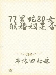 77男蛇80女猴婚姻是否相配