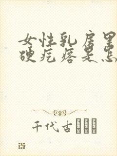 女性乳房里面有硬疙瘩是怎么回事