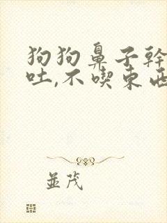 狗狗鼻子干,呕吐,不吃东西,没精神