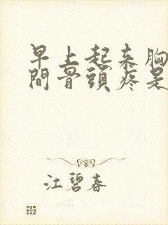 早上起来胸口中间骨头疼是怎么回事