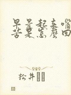 早晨起来嘴里干苦是怎么回事