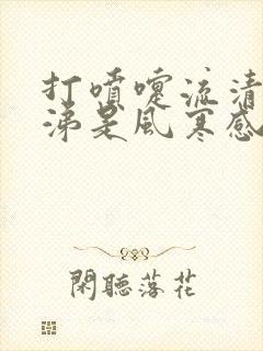 打喷嚏流清水鼻涕是风寒感冒还是风热感冒