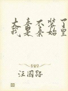 大秦不装了你爹我是秦始皇完全版