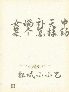 女娲补天中女娲是个怎样的人